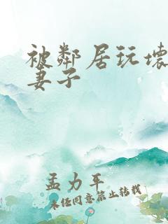 被邻居玩坏的我妻子