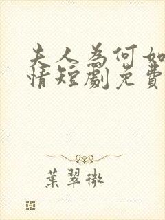夫人为何如此无情短剧免费观看全集高清在线 夫人为何如此无情短剧免费观看全集高清在线