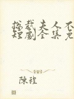 总裁夫人不好惹短剧全集免费观看