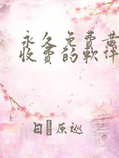 永久免费黄色不收费的软件app
