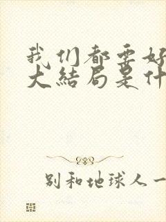 我们都要好好的大结局是什么