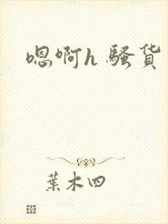 嗯啊h 骚货