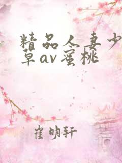 精品人妻少妇嫩草av蜜桃