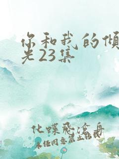 你和我的倾城时光23集 你和我的倾城时光23集
