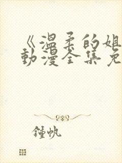 《温柔的姐姐》动漫全集免费观看高