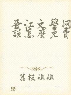 晋江文学网的小说怎么免费看