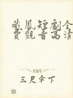 藏凤短剧全集免费观看高清