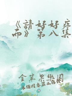 《请好好疼爱里面》第八集免费观看