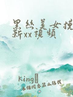黑丝美女摸逼最新xx视频
