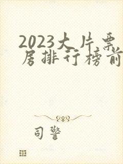 2023大片票房排行榜前十名电影