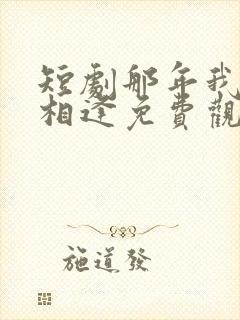 短剧那年我们再相逢免费观看
