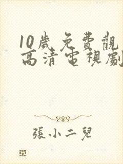 10岁免费观看高清电视剧大全