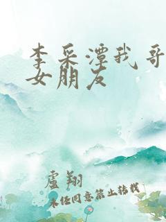 李采潭我哥哥的女朋友
