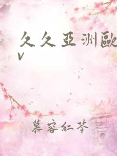 久久亚洲欧洲av 久久亚洲欧洲av