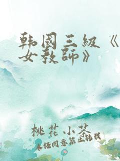韩国三级《色诱女教师》