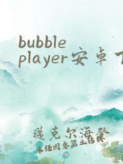 bubble player安卓下载