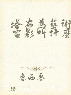 塔布为艺术献身电影叫什么 塔布为艺术献身电影叫什么