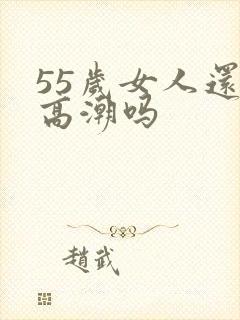 55岁女人还有高潮吗