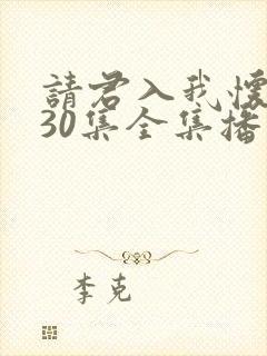请君入我怀短剧30集全集播放 请君入我怀短剧30集全集播放