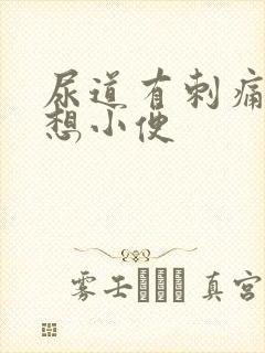 尿道有刺痛感总想小便 尿道有刺痛感总想小便
