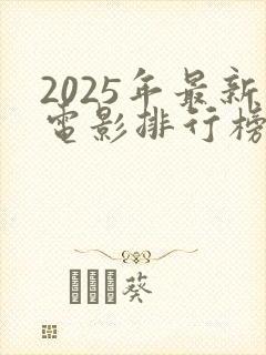 2025年最新电影排行榜前十名
