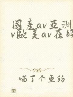 国产av亚洲av欧美av在线天堂