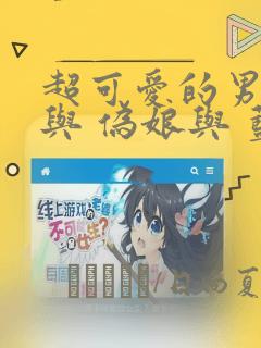 超可爱的男孩子与 伪娘与 蓝孩纸与 汇总：结局+番外