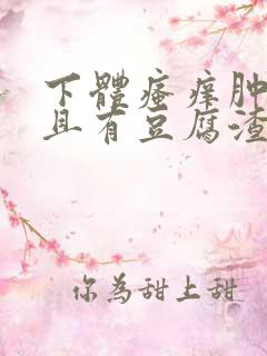 下体瘙痒肿痛并且有豆腐渣分泌物