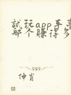 试玩app平台哪个赚得多