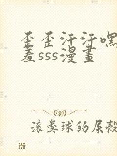 歪歪汗汗嘿咻羞羞sss漫画