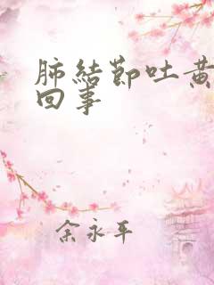 肺结节吐黄痰咋回事