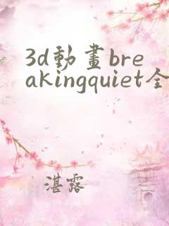 3d动画breakingquiet全集在线播放