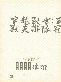 穿越兽世:五个兽夫排队宠全本下载