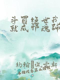 斗罗绝世我怎么就成邪魂师了在线阅读