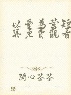 以爱为营短剧全集免费观看高清版