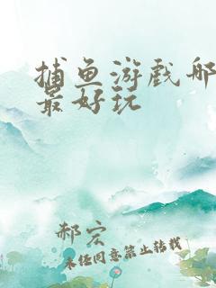 捕鱼游戏哪一款最好玩