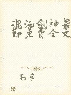 混沌剑神最新章节免费全文阅读
