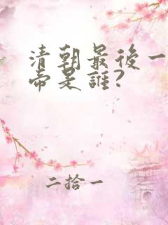 清朝最后一个皇帝是谁?
