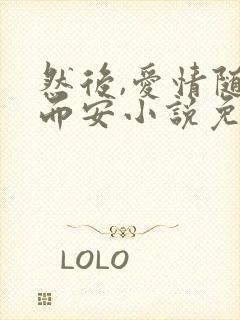 然后,爱情随遇而安小说免费阅读 然后,爱情随遇而安小说免费阅读