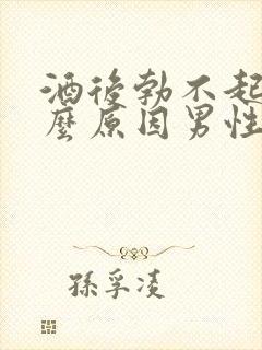 酒后勃不起是什么原因男性