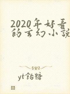 2020年好看的玄幻小说排行榜 2020年好看的玄幻小说排行榜