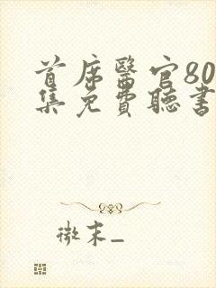 首席医官800集免费听书续集