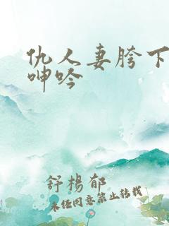 仇人妻胯下耸动呻吟