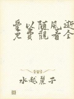 爱以随风逝短剧免费观看全集