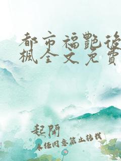 都市福艳后宫唐枫全文免费阅读