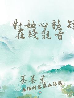 对她心动 短剧 在线观看