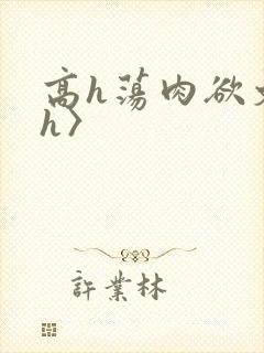 高h荡肉欲文〈h〉