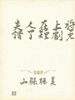 夫人在上将军知错了短剧免费播放
