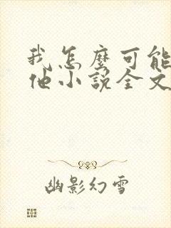 我怎么可能喜欢他小说全文免费阅读