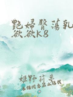 艳妇臀荡乳欲欲欲欲k8